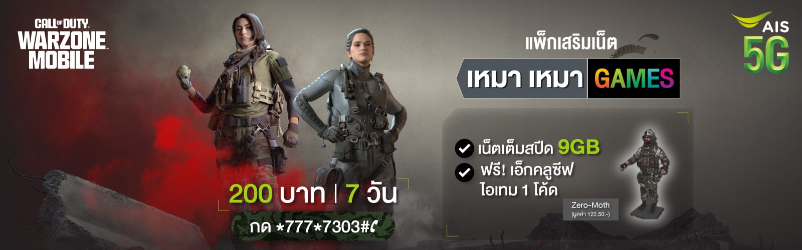 Call of Duty Warzone Mobile and AIS 5G, แพ็กเกจเสริมเน็ต เหมาเหมาเกม 200 บาท 7 วัน กด *777*7303# โทรออก, เน็ตไม่อั้น เล่นเกม Call of duty Warzone Mobile และอีก 11 เกมสุดฮิต พร้อมเน็ตเต็มสปีด 9 GB และฟรี! เอ็กคลูซีฟไอเทม 1 โค้ด (Zero moth มูลค่า 122.50 บาท)