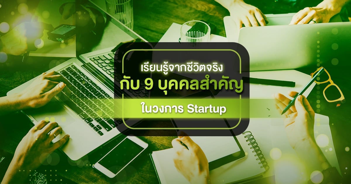 เรียนรู้จากชีวิตจริง กับ 9 บุคคลสำคัญในวงการ Startup