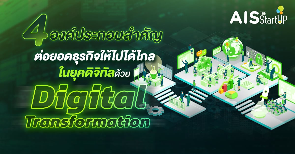 4 องค์ประกอบสำคัญ ต่อยอดธุรกิจให้ไปได้ไกลในยุคดิจิทัลด้วย Digital Transformation