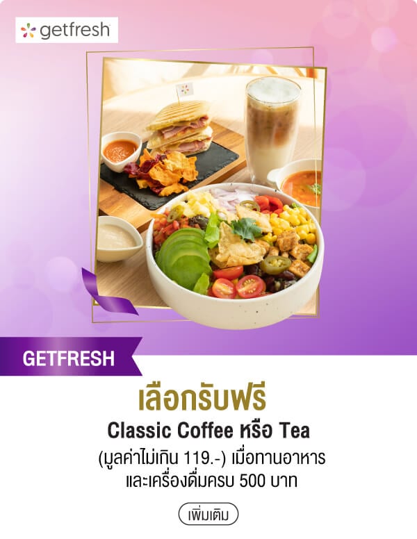 GETFRESH เลือกรับฟรี Classic Coffee หรือ Tea(มูลค่าไม่เกิน 119.-) เมื่อทานอาหารและเครื่องดื่มครบ 500 บาท